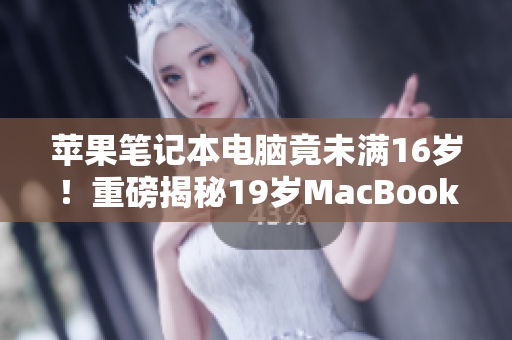 蘋果筆記本電腦竟未滿16歲！重磅揭秘19歲MacBook Pro的驚人故事