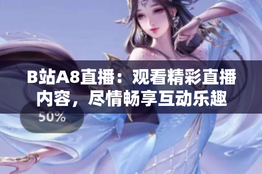 B站A8直播：觀看精彩直播內(nèi)容，盡情暢享互動(dòng)樂趣