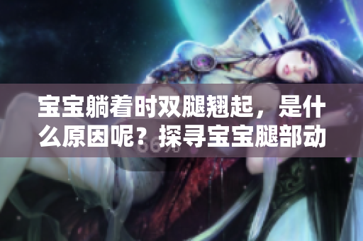 寶寶躺著時(shí)雙腿翹起，是什么原因呢？探尋寶寶腿部動(dòng)作的奧秘
