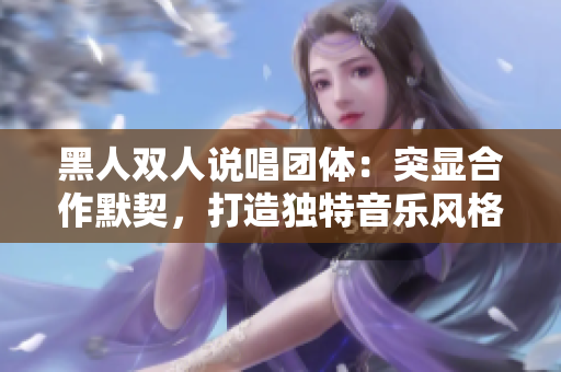 黑人雙人說唱團體：突顯合作默契，打造獨特音樂風格