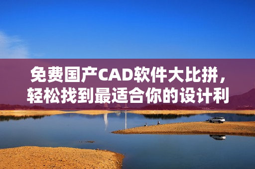 免費國產CAD軟件大比拼，輕松找到最適合你的設計利器