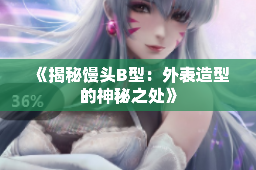 《揭秘饅頭B型：外表造型的神秘之處》