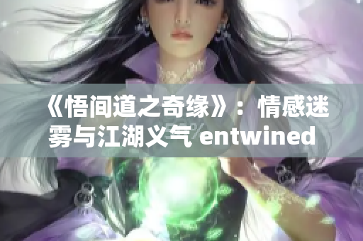 《悟間道之奇緣》：情感迷霧與江湖義氣 entwined