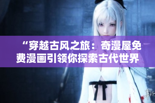 “穿越古風(fēng)之旅：奇漫屋免費(fèi)漫畫(huà)引領(lǐng)你探索古代世界！”