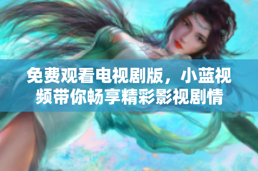 免費(fèi)觀看電視劇版，小藍(lán)視頻帶你暢享精彩影視劇情