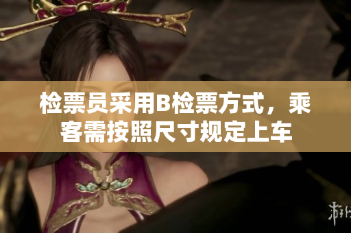 檢票員采用B檢票方式，乘客需按照尺寸規(guī)定上車