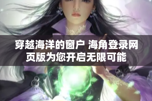 穿越海洋的窗戶 海角登錄網(wǎng)頁(yè)版為您開(kāi)啟無(wú)限可能