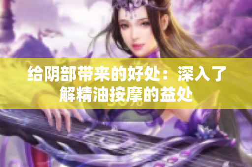 給陰部帶來的好處：深入了解精油按摩的益處