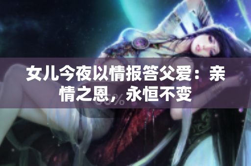 女兒今夜以情報(bào)答父愛(ài)：親情之恩，永恒不變