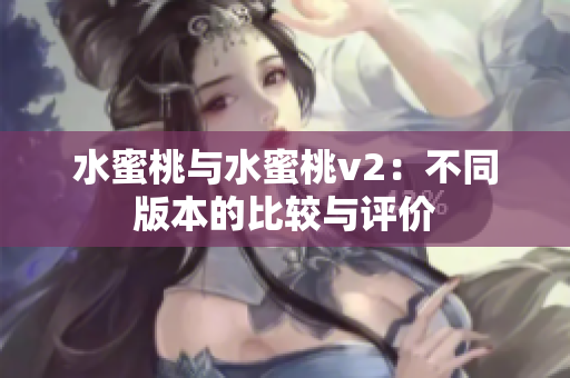 水蜜桃與水蜜桃v2：不同版本的比較與評(píng)價(jià)