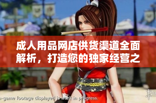 成人用品網(wǎng)店供貨渠道全面解析，打造您的獨(dú)家經(jīng)營(yíng)之路