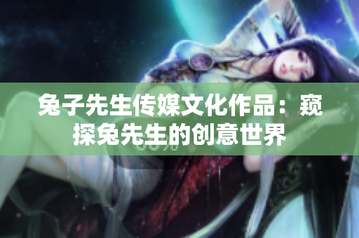 兔子先生傳媒文化作品：窺探兔先生的創(chuàng)意世界