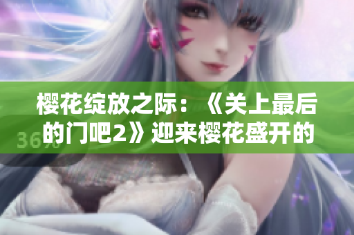 櫻花綻放之際：《關(guān)上最后的門吧2》迎來櫻花盛開的第二季