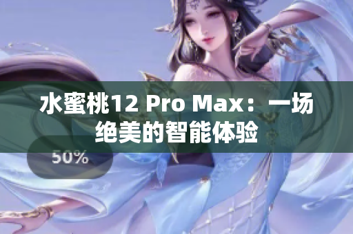 水蜜桃12 Pro Max：一場(chǎng)絕美的智能體驗(yàn)