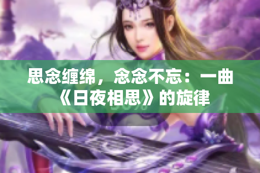 思念纏綿，念念不忘：一曲《日夜相思》的旋律