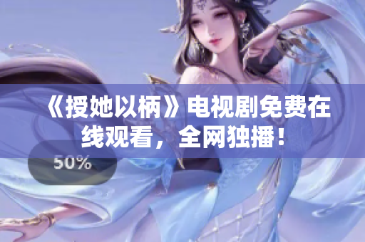 《授她以柄》電視劇免費(fèi)在線觀看，全網(wǎng)獨(dú)播！