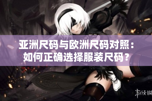 亞洲尺碼與歐洲尺碼對照：如何正確選擇服裝尺碼？