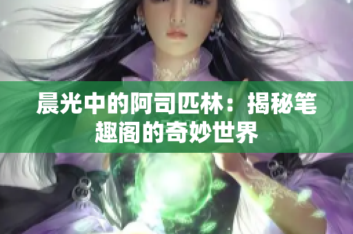 晨光中的阿司匹林：揭秘筆趣閣的奇妙世界