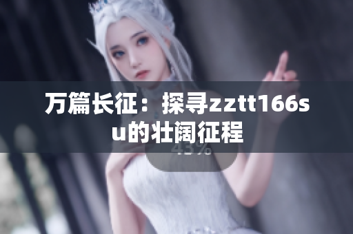 萬篇長征：探尋zztt166su的壯闊征程