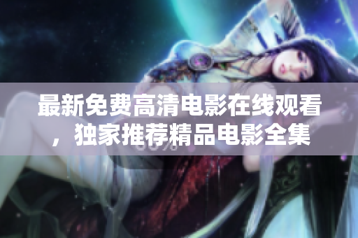 最新免費高清電影在線觀看，獨家推薦精品電影全集