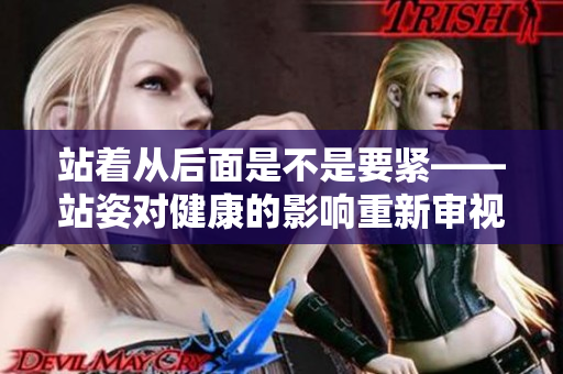 站著從后面是不是要緊——站姿對健康的影響重新審視