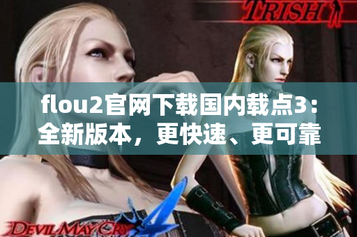 flou2官網(wǎng)下載國內(nèi)載點3：全新版本，更快速、更可靠的下載體驗