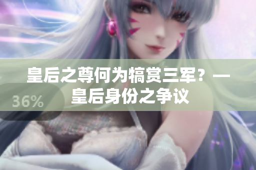 皇后之尊何為犒賞三軍？— 皇后身份之爭議