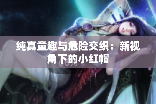 純真童趣與危險交織：新視角下的小紅帽