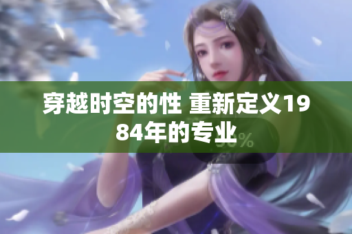 穿越時(shí)空的性 重新定義1984年的專業(yè)
