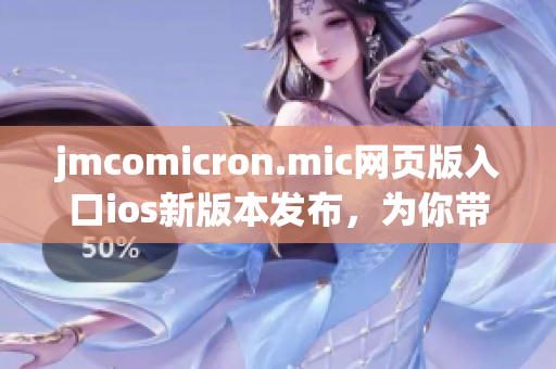 jmcomicron.mic網(wǎng)頁版入口ios新版本發(fā)布，為你帶來更加流暢的閱讀體驗(yàn)
