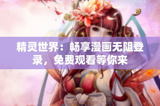 精靈世界：暢享漫畫無阻登錄，免費觀看等你來