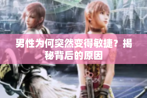 男性為何突然變得敏捷？揭秘背后的原因