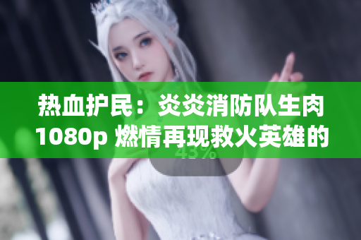 熱血護(hù)民：炎炎消防隊(duì)生肉1080p 燃情再現(xiàn)救火英雄的壯舉