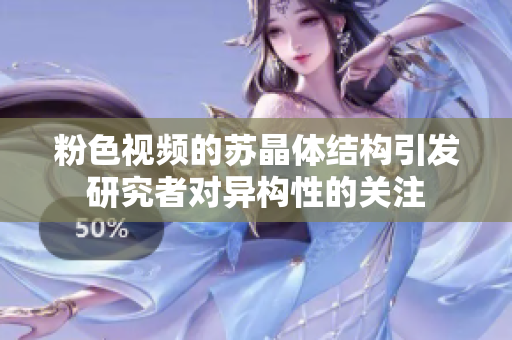 粉色視頻的蘇晶體結構引發(fā)研究者對異構性的關注