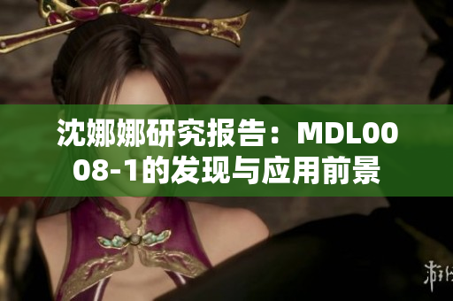 沈娜娜研究報告：MDL0008-1的發(fā)現(xiàn)與應用前景
