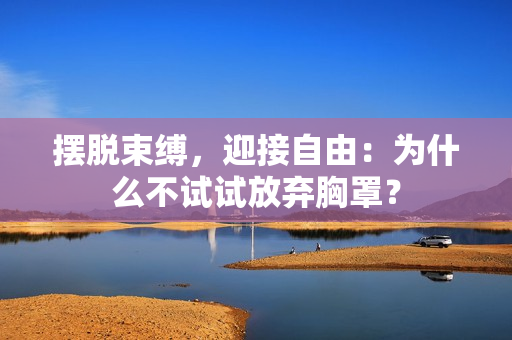 擺脫束縛，迎接自由：為什么不試試放棄胸罩？