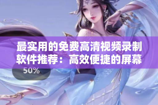 最實用的免費高清視頻錄制軟件推薦：高效便捷的屏幕錄制工具大盤點