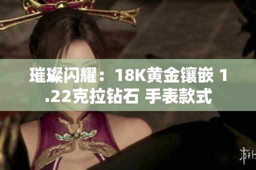 璀璨閃耀：18K黃金鑲嵌 1.22克拉鉆石 手表款式