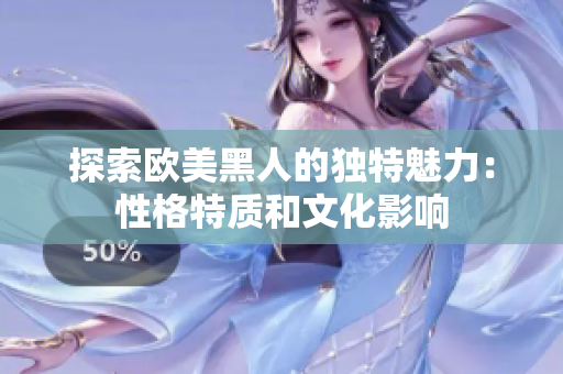 探索歐美黑人的獨特魅力：性格特質和文化影響