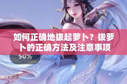 如何正確地拔起蘿卜？拔蘿卜的正確方法及注意事項