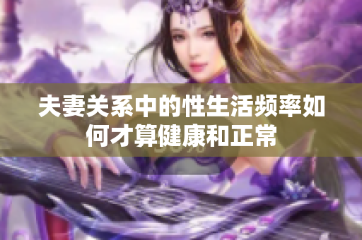 夫妻關(guān)系中的性生活頻率如何才算健康和正常