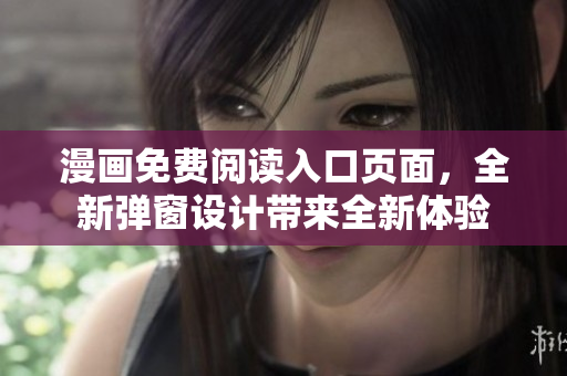 漫畫免費(fèi)閱讀入口頁(yè)面，全新彈窗設(shè)計(jì)帶來(lái)全新體驗(yàn)
