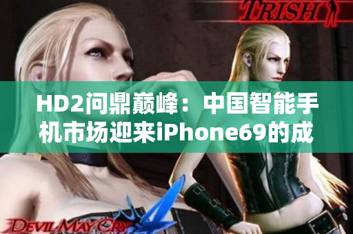 HD2問(wèn)鼎巔峰：中國(guó)智能手機(jī)市場(chǎng)迎來(lái)iPhone69的成熟挑戰(zhàn)