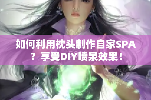 如何利用枕頭制作自家SPA？享受DIY噴泉效果！