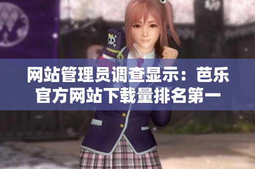網(wǎng)站管理員調(diào)查顯示：芭樂官方網(wǎng)站下載量排名第一