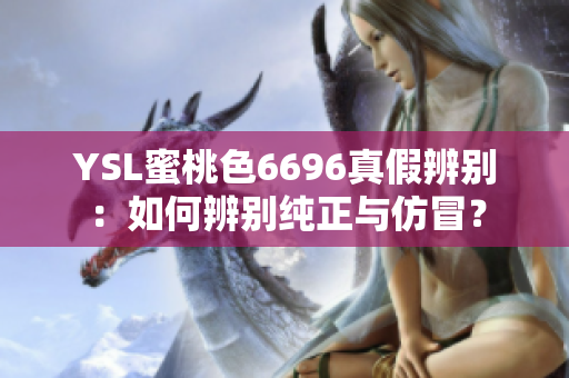 YSL蜜桃色6696真假辨別：如何辨別純正與仿冒？