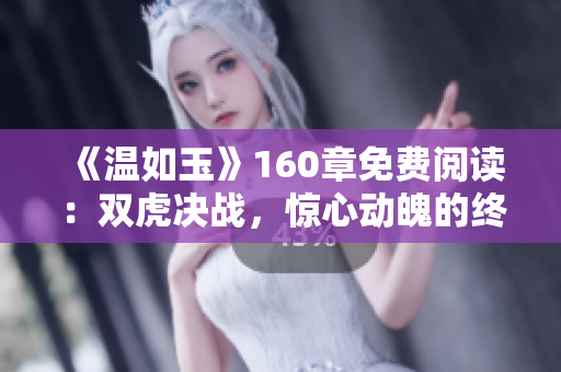 《溫如玉》160章免費閱讀：雙虎決戰(zhàn)，驚心動魄的終章揭曉！