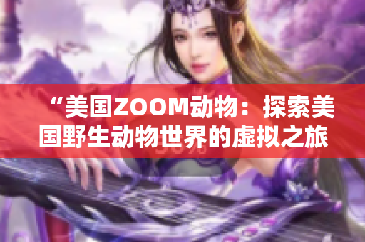 “美國ZOOM動(dòng)物：探索美國野生動(dòng)物世界的虛擬之旅”