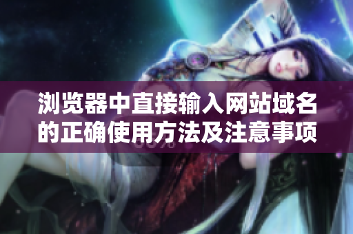 瀏覽器中直接輸入網(wǎng)站域名的正確使用方法及注意事項(xiàng)
