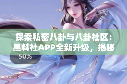探索私密八卦與八卦社區(qū)：黑料社APP全新升級，揭秘明星私生活！